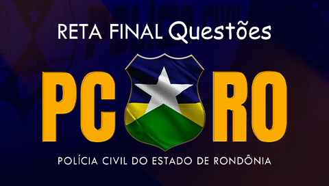 POLÍCIA CIVIL DE RONDÔNIA PC RO - QUESTÕES RETA FINAL